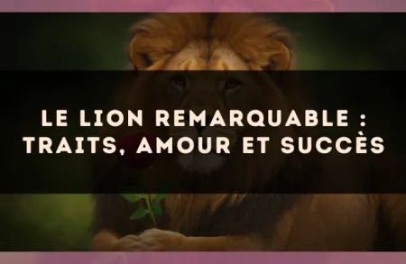 Le Lion remarquable : traits, amour et succès