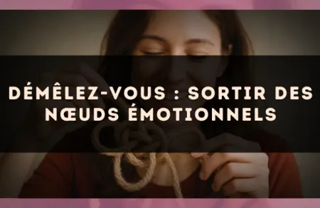Démêlez-vous : sortir des nœuds émotionnels