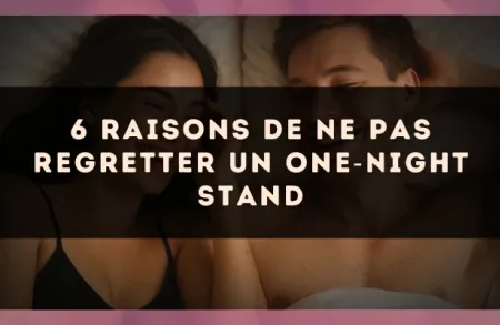 6 raisons de ne pas regretter un one?night stand