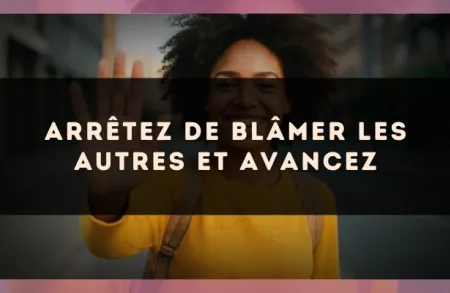 Arrêtez de blâmer les autres et avancez