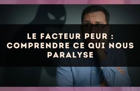 Le facteur peur : comprendre ce qui nous paralyse