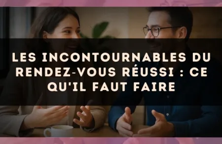 Les incontournables du rendez?vous réussi : ce qu'il faut faire