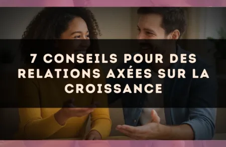 7 conseils pour des relations axées sur la croissance