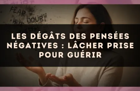 Les dégâts des pensées négatives : lâcher prise pour guérir