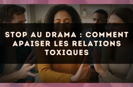 Stop au drama : comment apaiser les relations toxiques