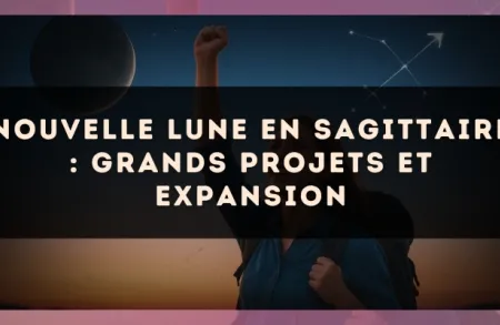 Nouvelle Lune en Sagittaire : grands projets et expansion