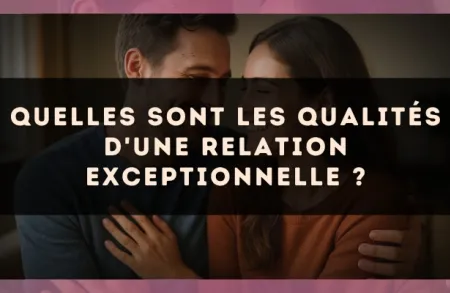 Quelles sont les qualités d'une relation exceptionnelle ?