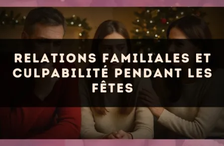 Relations familiales et culpabilité pendant les fêtes
