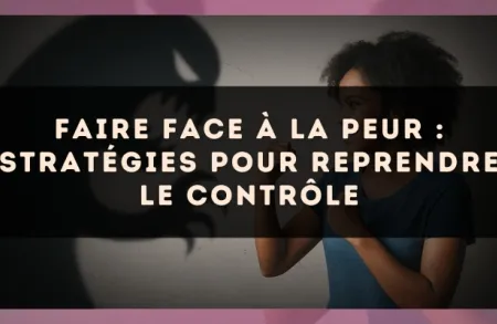 Faire face à la peur : stratégies pour reprendre le contrôle