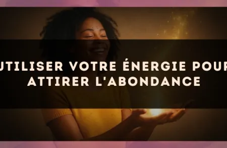 Utiliser votre énergie pour attirer l'abondance