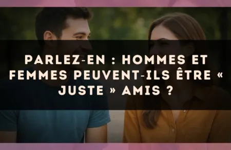 Parlez?en : hommes et femmes peuvent?ils être « juste » amis ?