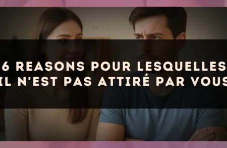 6 reasons pour lesquelles il n'est pas attiré par vous