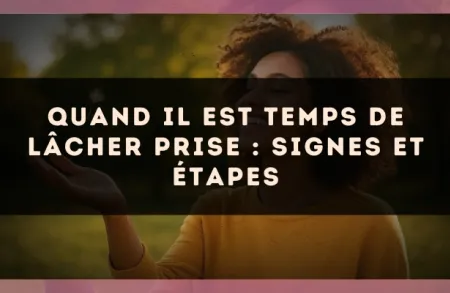 Quand il est temps de lâcher prise : signes et étapes