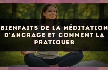 Bienfaits de la méditation d'ancrage et comment la pratiquer