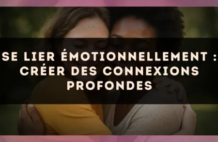 Se lier émotionnellement : créer des connexions profondes
