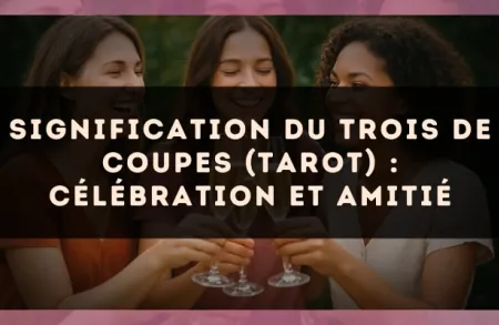 Signification du Trois de Coupes (tarot) : célébration et amitié