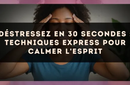 Déstressez en 30 secondes : techniques express pour calmer l'esprit