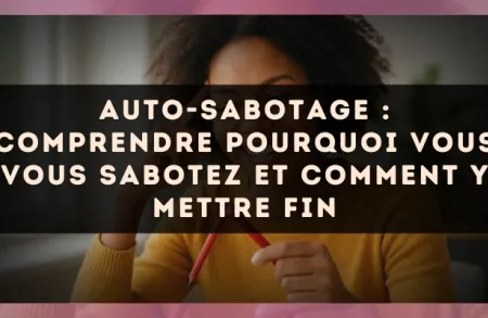 Auto-sabotage : comprendre pourquoi vous vous sabotez et comment y mettre fin