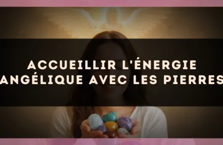 Accueillir l'énergie angélique avec les pierres