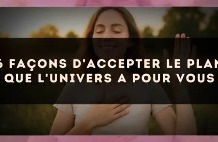 6 façons d'accepter le plan que l'univers a pour vous