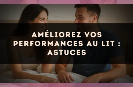 Améliorez vos performances au lit : astuces