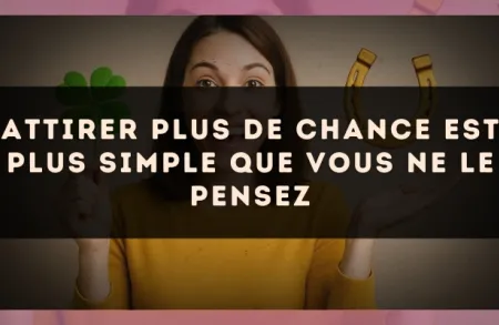 Attirer plus de chance est plus simple que vous ne le pensez