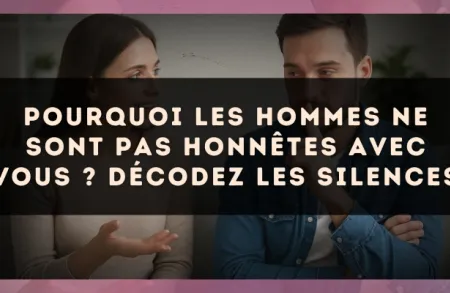 Pourquoi les hommes ne sont pas honnêtes avec vous ? Décodez les silences