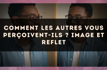 Comment les autres vous perçoivent-ils ? Image et reflet