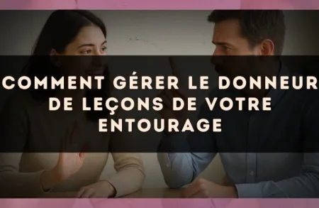 Comment gérer le donneur de leçons de votre entourage