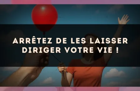 Arrêtez de les laisser diriger votre vie !