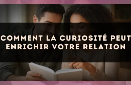 Comment la curiosité peut enrichir votre relation
