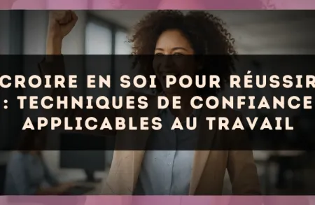 Croire en soi pour réussir : techniques de confiance applicables au travail