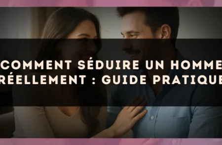 Comment séduire un homme réellement : guide pratique