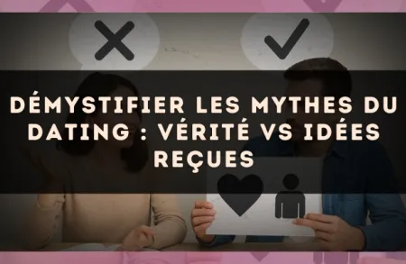 Démystifier les mythes du dating : vérité vs idées reçues