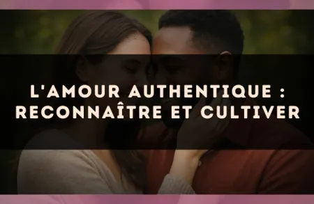 L'amour authentique : reconnaître et cultiver