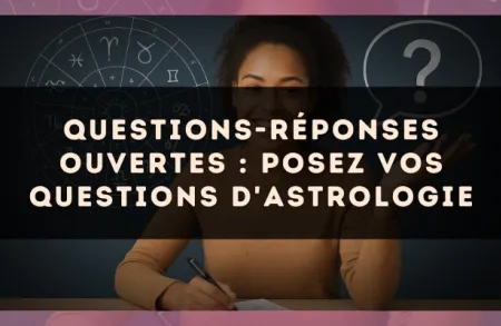 Questions-Réponses ouvertes : posez vos questions d'astrologie