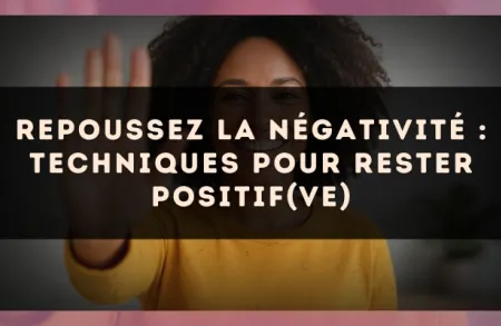 Repoussez la négativité : techniques pour rester positif(ve)