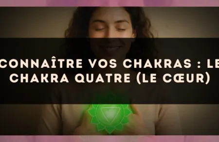Connaître vos chakras : le chakra quatre (le cœur)