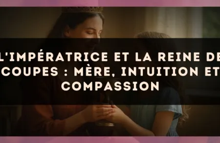 L'Impératrice et la Reine de Coupes : mère, intuition et compassion
