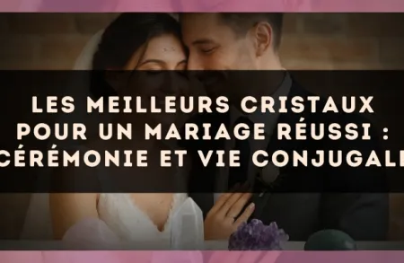 Les meilleurs cristaux pour un mariage réussi : cérémonie et vie conjugale