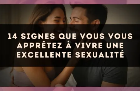 14 signes que vous vous apprêtez à vivre une excellente sexualité