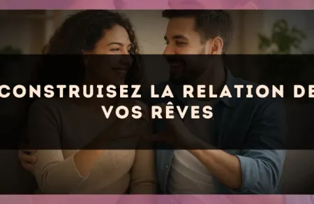 Construisez la relation de vos rêves