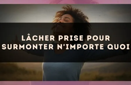 Lâcher prise pour surmonter n'importe quoi