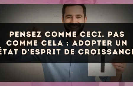 Pensez comme ceci, pas comme cela : adopter un état d'esprit de croissance