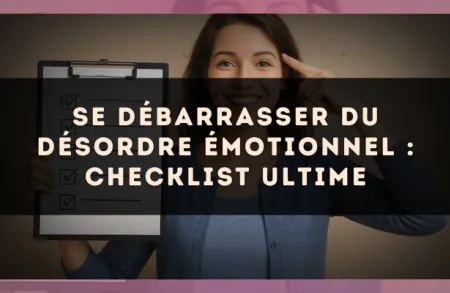 Se débarrasser du désordre émotionnel : checklist ultime