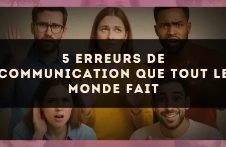 5 Erreurs de Communication que Tout le Monde Fait