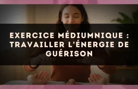 Exercice médiumnique : Travailler l'énergie de guérison