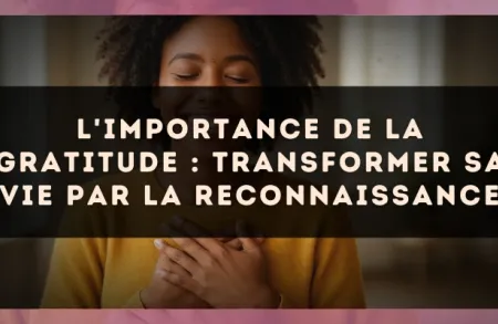 L'importance de la gratitude : transformer sa vie par la reconnaissance