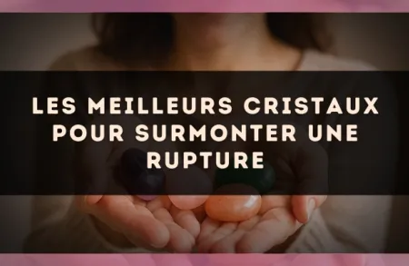 Les meilleurs cristaux pour surmonter une rupture