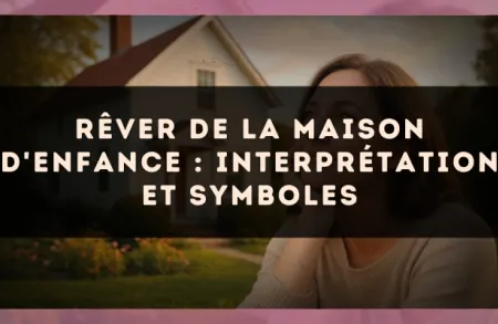 Rêver de la maison d'enfance : interprétation et symboles